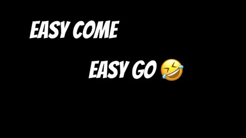 Easy Come Easy Go