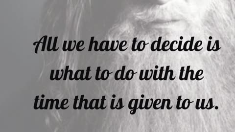 All we have to decide is what to do with the time that is given to us.