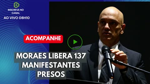 MORAES LIBERA 137 MANIFESTANTES PRESOS