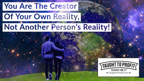 You Are The Creator Of Your Own Reality, Not Another Person's Reality!