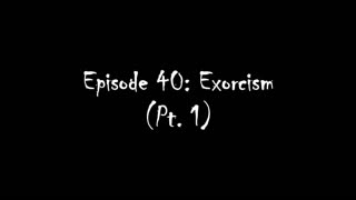 Episode 40: Exorcism (Pt. 1)