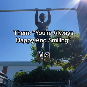 Them: “You’re Always Happy And Smiling”