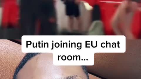 Putin joining EU chatroom...