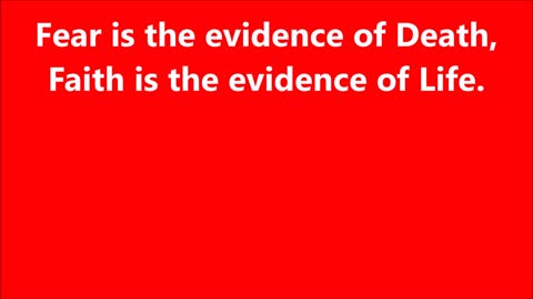 Fear is the evidence of Death, Faith is the evidence of Life.