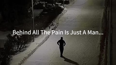 Behind all the Pain there is a Man