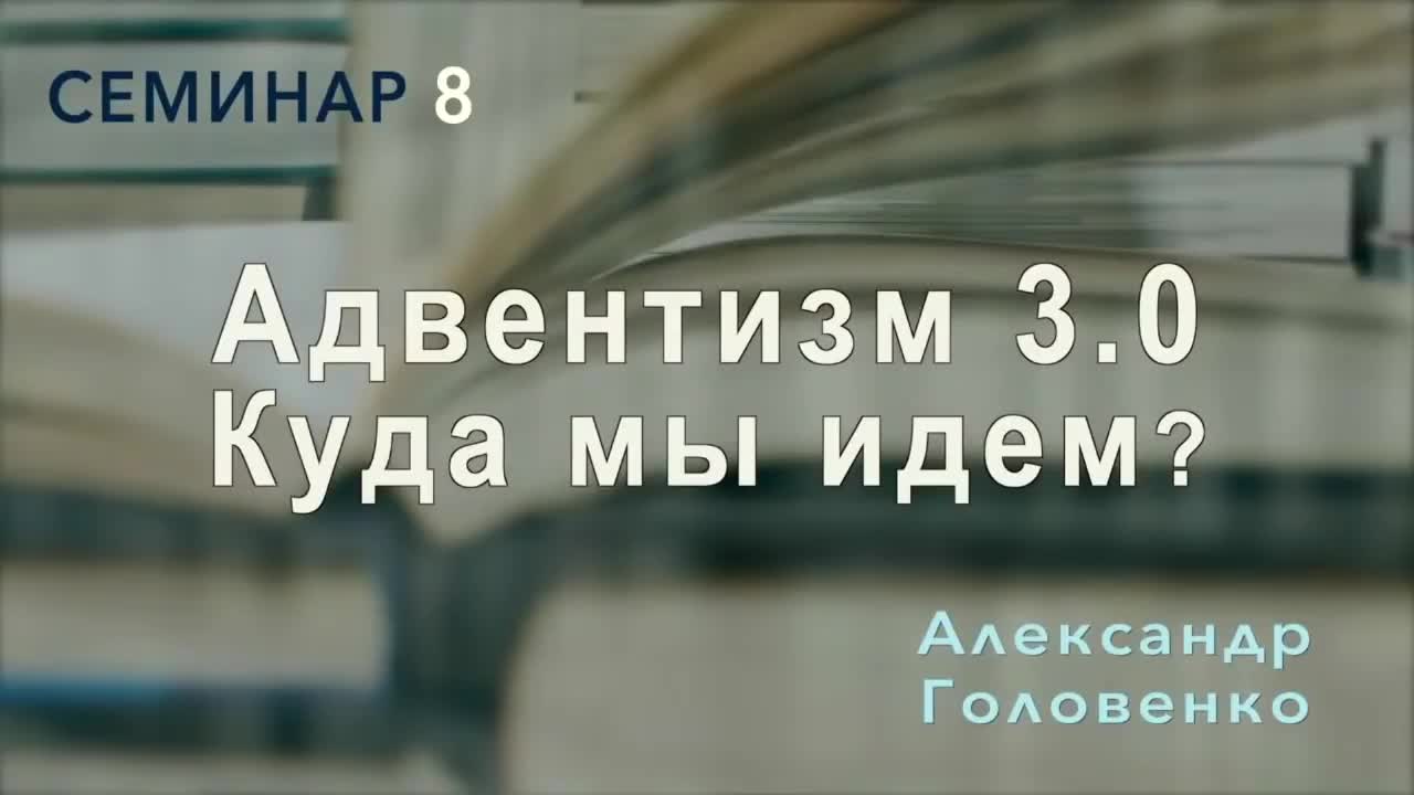 8. Семинар. Адвентизм 3.0 Куда мы идем. Александр Головенко