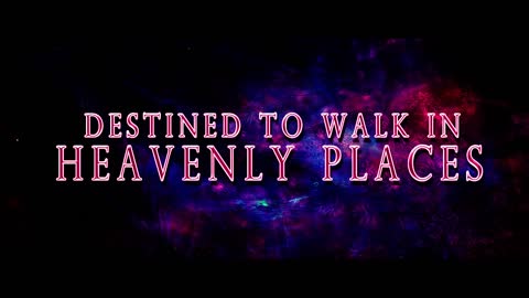 Destined to Walk in Heavenly Places