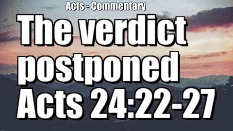 The verdict postponed - Acts 24:22-27