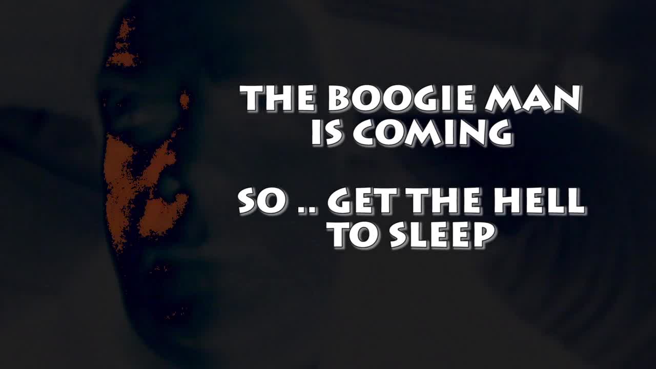 THE BOOGIE MAN IS COMING ... SO ... GET TO BED !!!