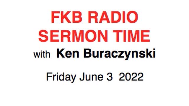 FKB radio sermon time - Friday June 3 2022 with Ken Buraczynski