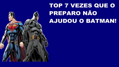TOP 7 VEZES QUE O PREPARO NÃO AJUDOU O BATMAN!