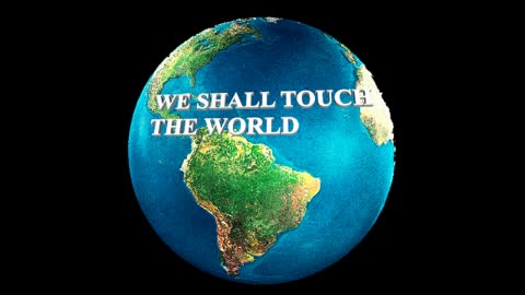 WE SHALL TOUCH THE WORLD