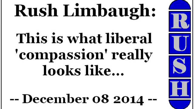 Rush Limbaugh: This is what liberal 'compassion' really looks like... (December 08 2014)