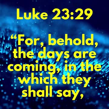 JESUS SAID... For, behold, the days are coming, in the which they shall say, Blessed are the barren