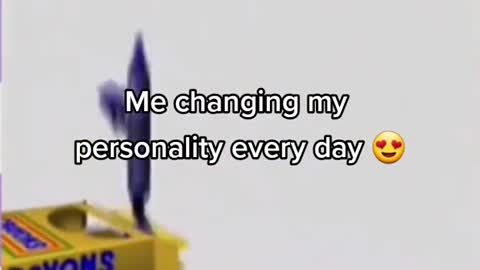 Me changing my personality every day