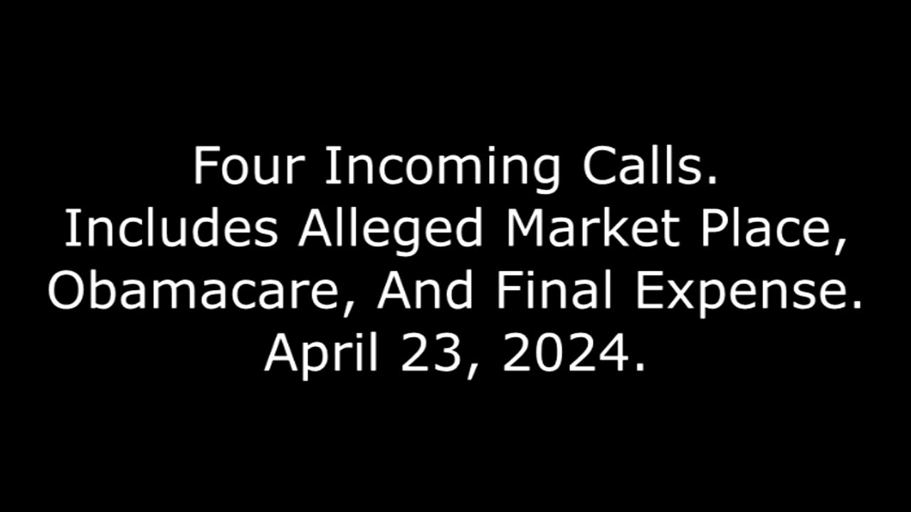 Four Incoming Calls: Includes Alleged Market Place, Obamacare, And Final Expense, April 23, 2024