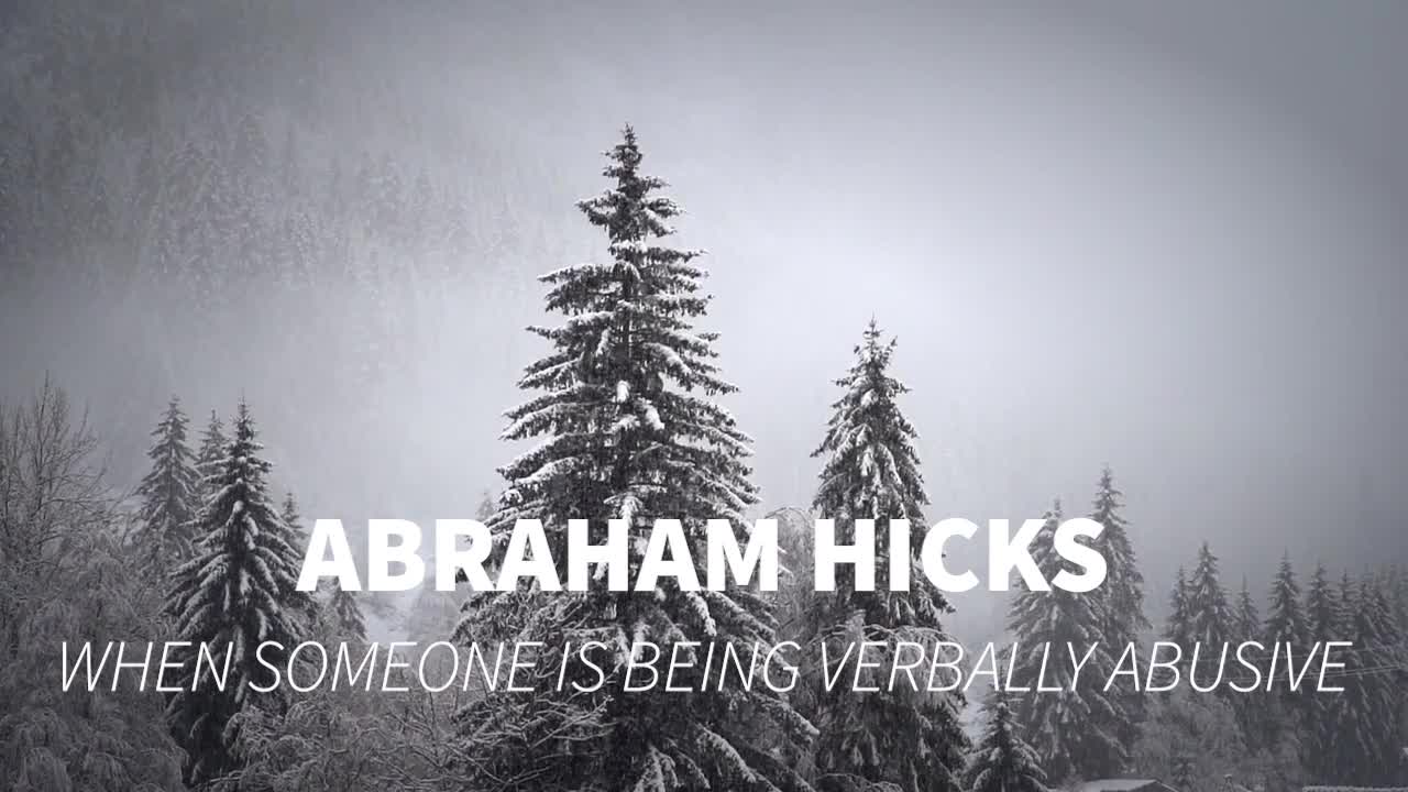 ABRAHAM HICKS - WHEN SOMEONE IS BEING VERBALLY ABUSIVE - Listen