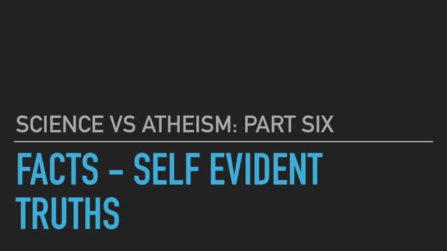 Science vs. Atheism part 6: Facts - Self Evident Truths