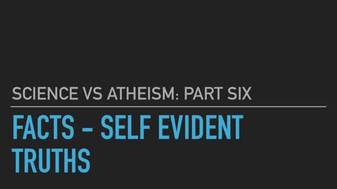 Science vs. Atheism part 6: Facts - Self Evident Truths