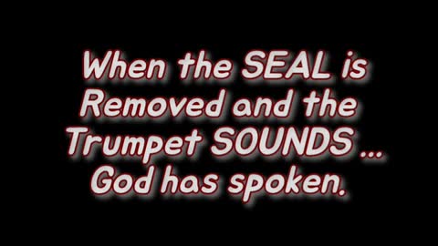 When the SEAL is removed and the TRUMPET sounds God has spoken