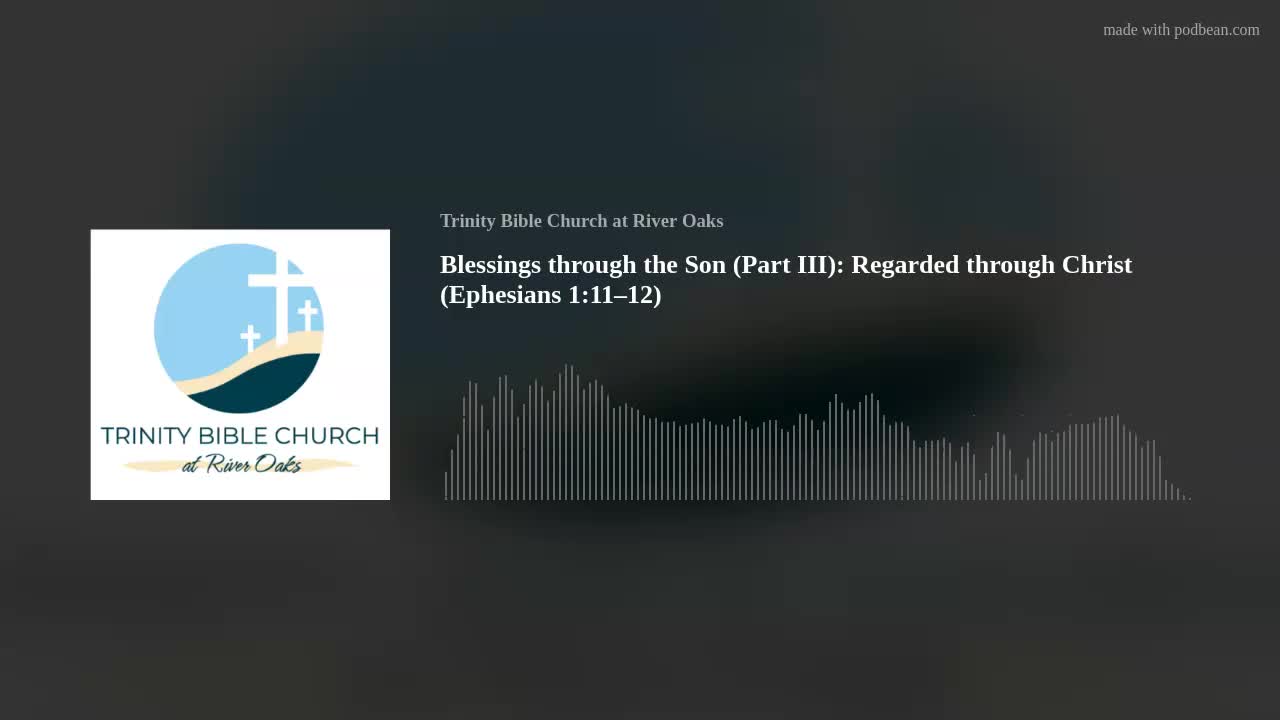 Blessings through the Son (Part III): Regarded through Christ (Ephesians 1:11–12)