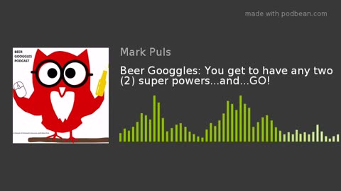 Beer Googgles #15 - You get to have any two (2) super powers, which and why?