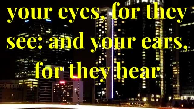 But blessed are your eyes, for they see: and your ears, for they hear