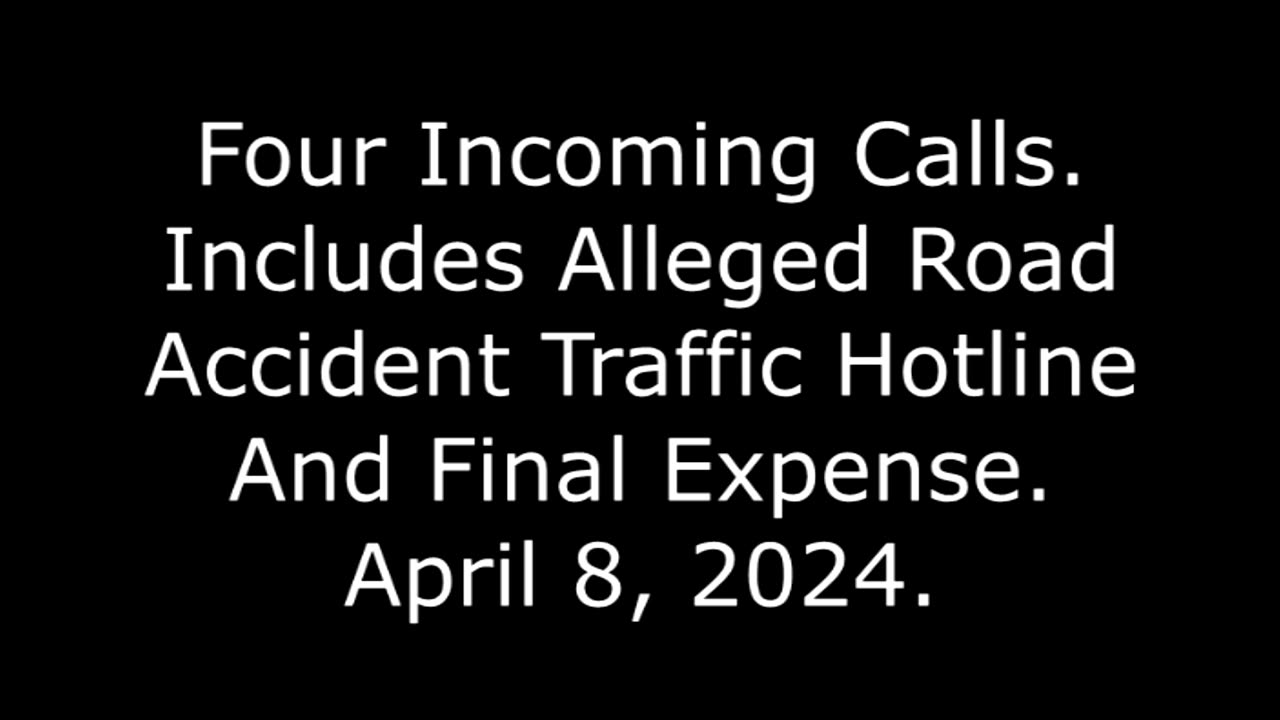 Four Incoming Calls: Includes Alleged Road Accident Traffic Hotline And Final Expense, 4/8/24