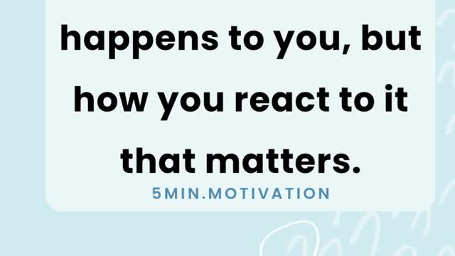 It's not what happens to you, but how you react to it that matters.
