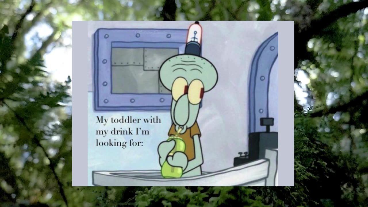 "My toddler with my drink I'm looking for" huh? :)))