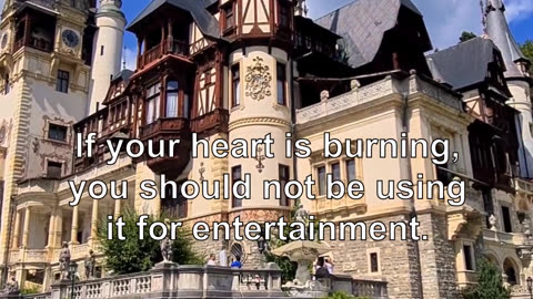 If your heart is burning, you should not be using it for entertainment. Be kind and compassiona...