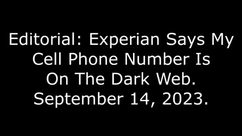 Editorial: Experian Says My Cell Phone Number Is On The Dark Web, September 14, 2023