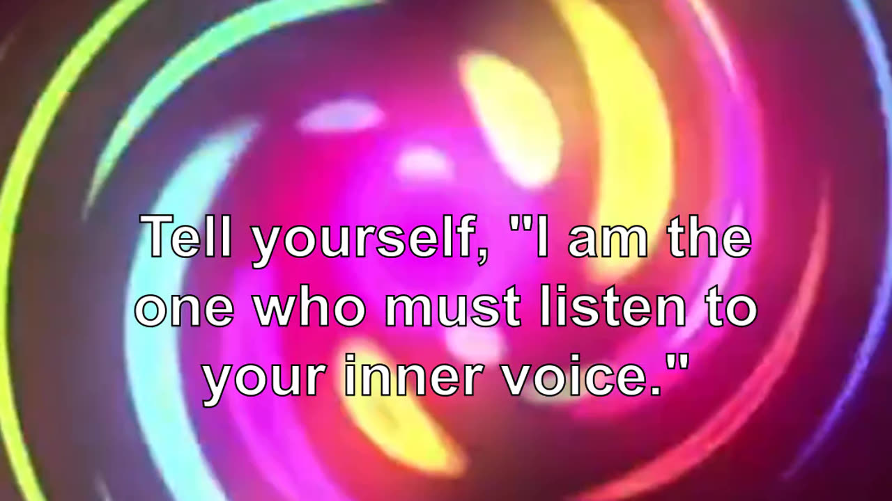 Tell yourself, "I am the one who must listen to your inner voice."