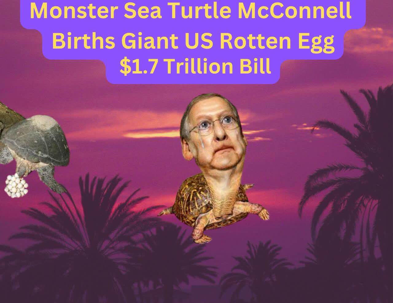 Monster Sea Turtle McConnell Births Giant Rotten Eggs on USA w/ $1.7 Trillion Bill