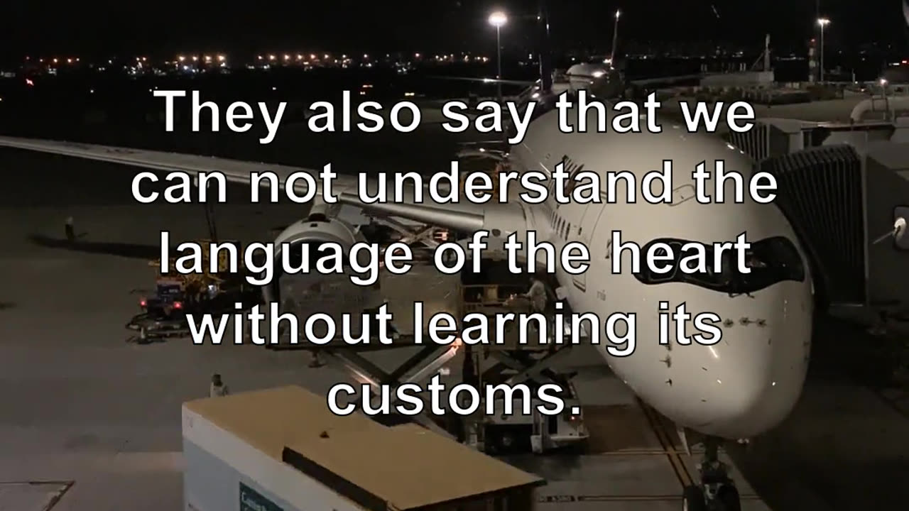 They also say that we can not understand the language of the heart without learning its customs.
