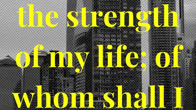 the LORD is the strength of my life; of whom shall I be afraid?