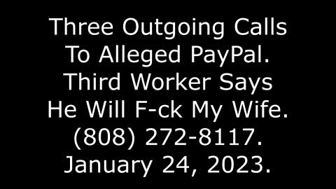 3 Outgoing Calls To Alleged PayPal: 3rd Worker Says He Will F-ck My Wife, 808-272-8117, 1/24/23