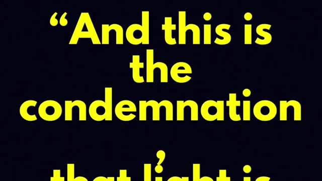 jesus said ... And this is the condemnation, that light is come into the world,