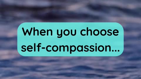 When you choose self-compassion...