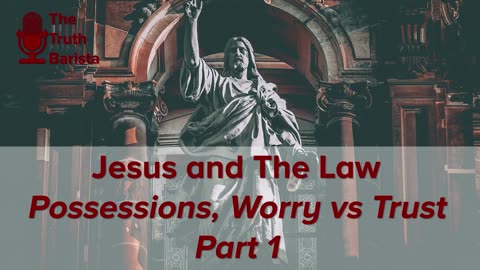 Jesus and the Law, Possessions Worry vs Trust Part 1