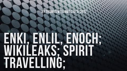 Enki, Enlil, Enoch; Wikileaks; Spirit travelling;