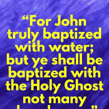Jesus Said...For John truly baptized with water; but ye shall be baptized with the Holy Ghos