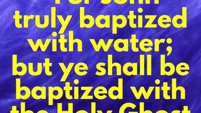 Jesus Said...For John truly baptized with water; but ye shall be baptized with the Holy Ghos