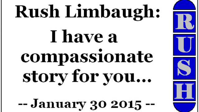 Rush Limbaugh: I have a compassionate story for you... (January 30 2015)