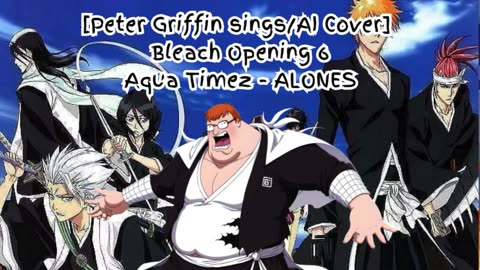 Peter Griffin sings/AI Cover] Bleach Opening 6 "Aqua Timez - ALONES"