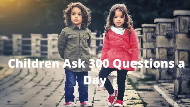 Children Ask 300 Questions a Day