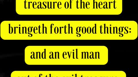 Jesus Said... A good man out of the good treasure of the heart bringeth forth good things: