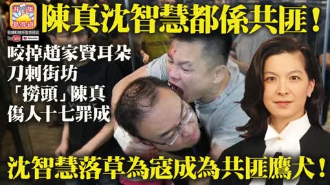 12.09 【陳真沈智慧都係共匪！】咬掉趙家賢耳朵，刀刺街坊，「撈頭」陳真傷人十七罪成，沈智慧落草為寇成為共匪鷹犬！