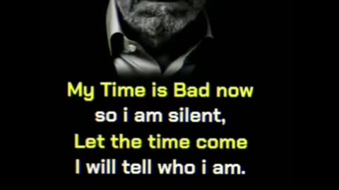 My time is bad now I am silent. Wait for my time I told you who I am.