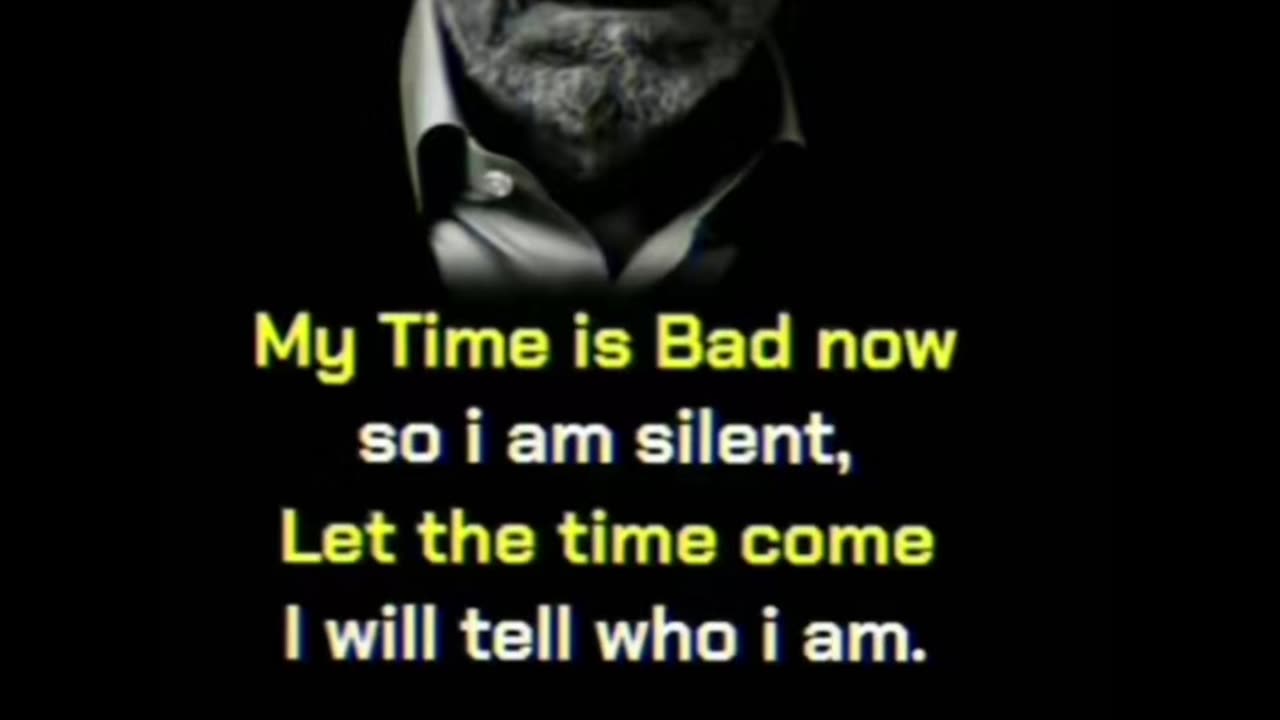 My time is bad now I am silent. Wait for my time I told you who I am.